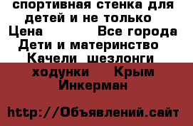 спортивная стенка для детей и не только › Цена ­ 5 000 - Все города Дети и материнство » Качели, шезлонги, ходунки   . Крым,Инкерман